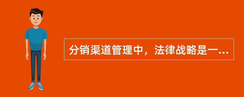 分销渠道管理中，法律战略是一种与渠道权力运用相关的战略，其必要的权力来源是（）。