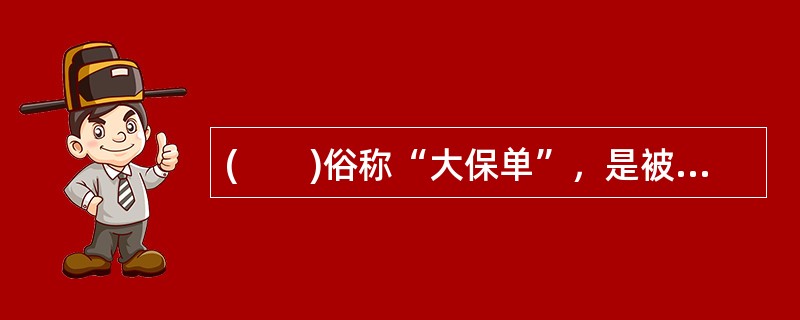 (　　)俗称“大保单”，是被保险人与保险人之间订立的正式保险合同的书面凭证。