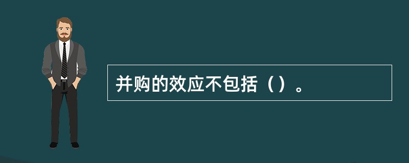 并购的效应不包括（）。