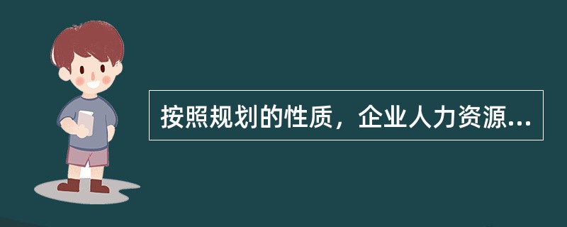 按照规划的性质，企业人力资源规划可以分为（　）。