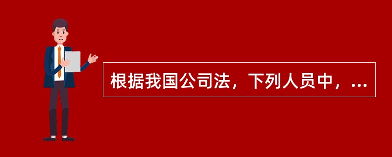 根据我国公司法，下列人员中，不得担任有限责任公司董事的是（　）。