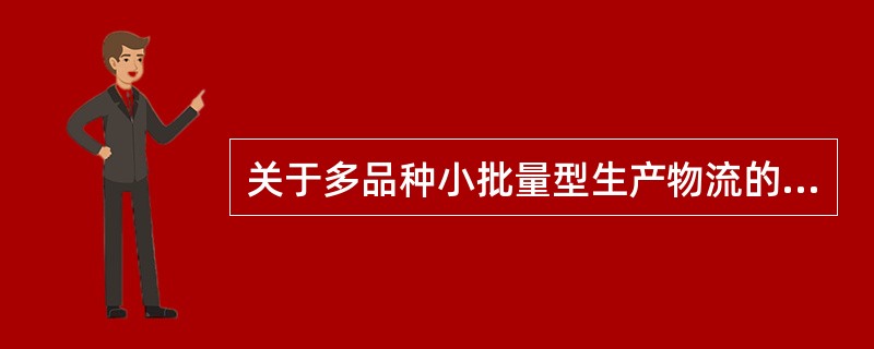 关于多品种小批量型生产物流的特征说法正确的是（　）。