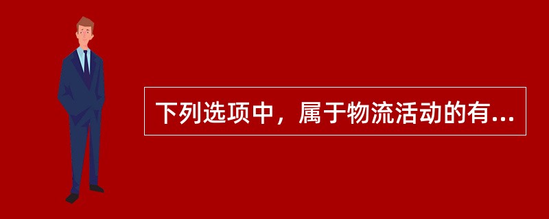 下列选项中，属于物流活动的有（　）。