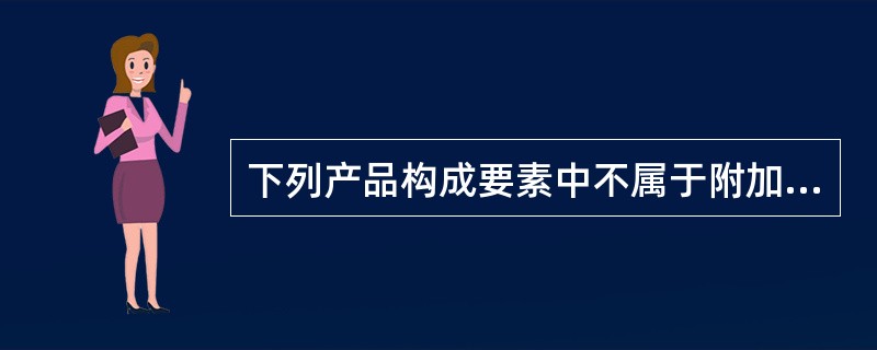 下列产品构成要素中不属于附加产品的有（　）。