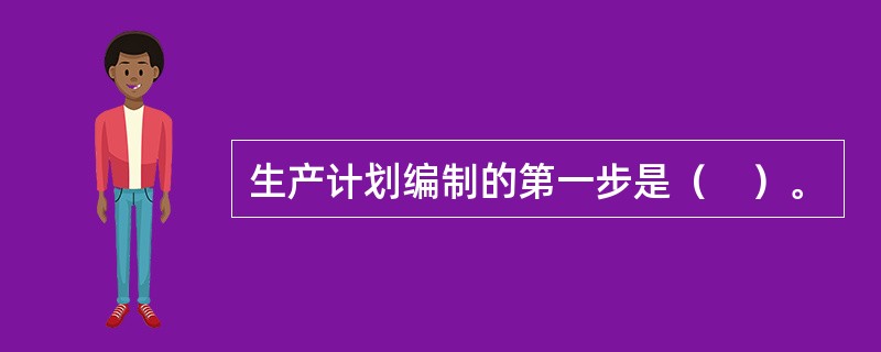 生产计划编制的第一步是（　）。