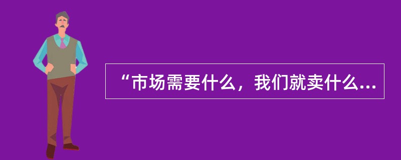 “市场需要什么，我们就卖什么”，这种营销观念属于（　）。