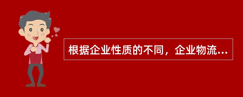 根据企业性质的不同，企业物流可分为两类，即(　　)。