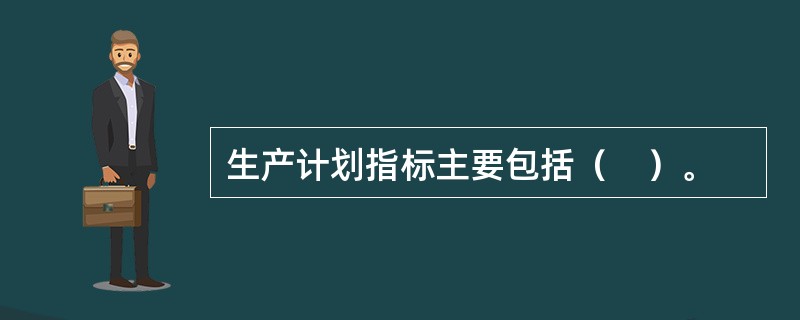 生产计划指标主要包括（　）。