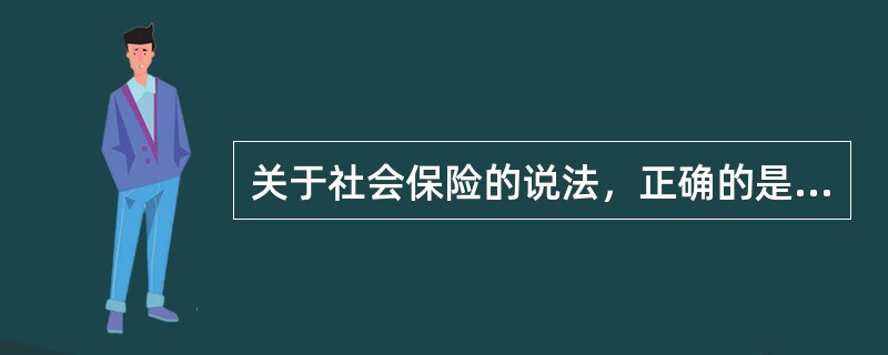 关于社会保险的说法，正确的是（　）。