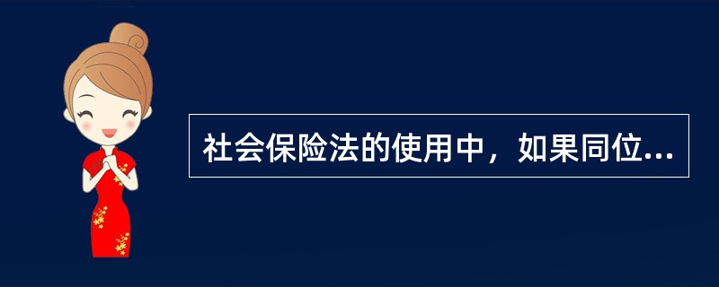 社会保险法的使用中，如果同位法中特别规定与一般规定不一致，应该（　）。