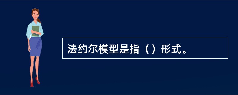 法约尔模型是指（）形式。