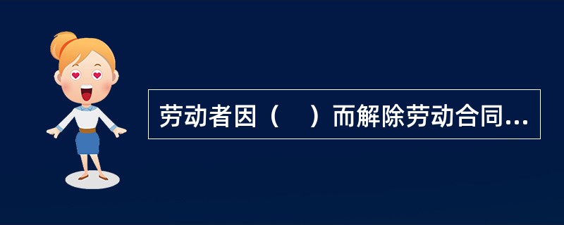 劳动者因（　）而解除劳动合同是不符合法律规定的。