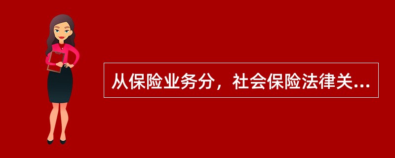 从保险业务分，社会保险法律关系主体有（　）。