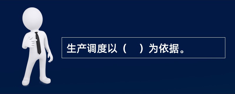 生产调度以（　）为依据。