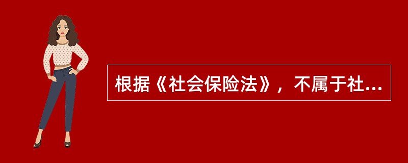 根据《社会保险法》，不属于社会保险险种的是（　）。