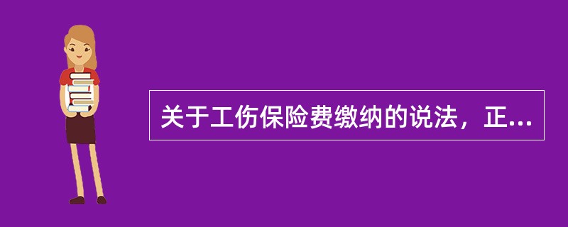 关于工伤保险费缴纳的说法，正确的是（　）。