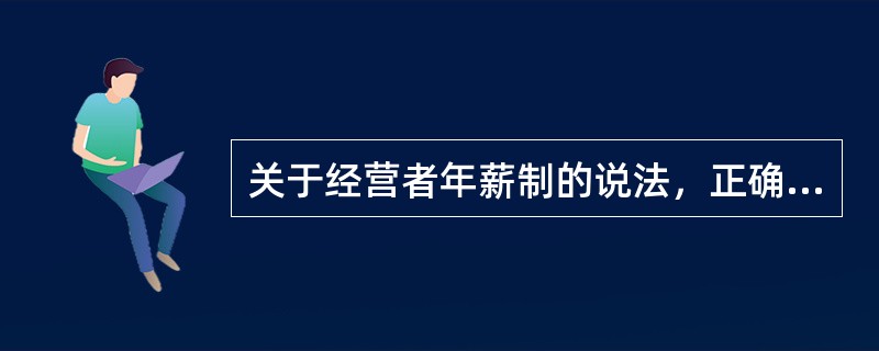 关于经营者年薪制的说法，正确的有（　）。