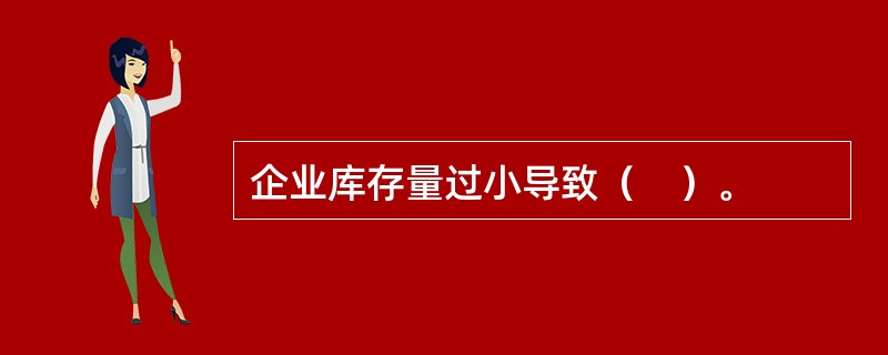 企业库存量过小导致（　）。