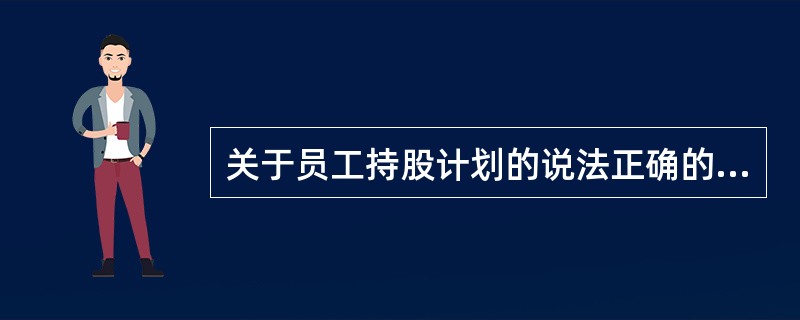 关于员工持股计划的说法正确的是()