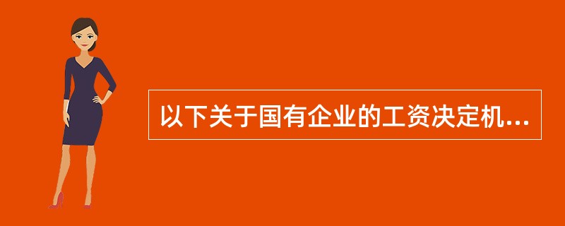 以下关于国有企业的工资决定机制不正确的是（）。