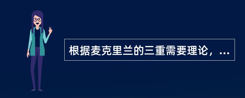 根据麦克里兰的三重需要理论，促使别人顺从自己意志的欲望属于（）。