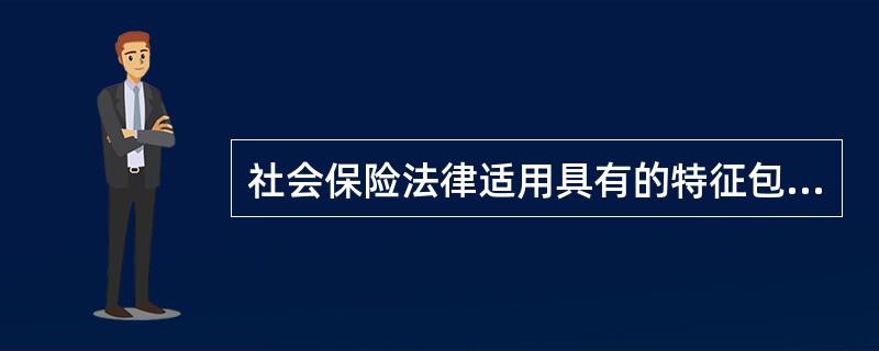 社会保险法律适用具有的特征包括（　）。
