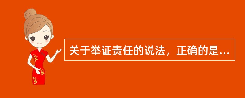 关于举证责任的说法，正确的是（　）。
