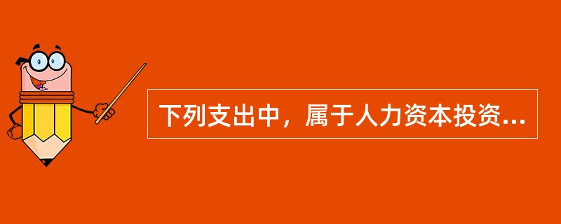 下列支出中，属于人力资本投资支出的有（　）。