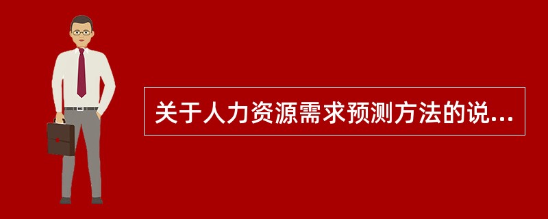 关于人力资源需求预测方法的说法，正确的是（）。