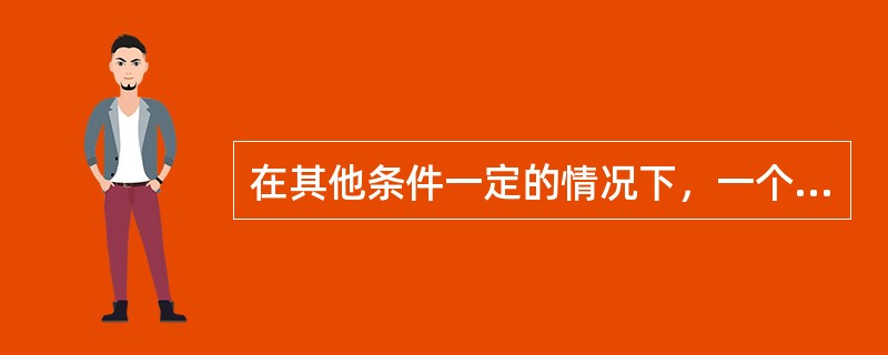 在其他条件一定的情况下，一个人在大学毕业以后工作的时间越长，则其进行高等教育投资的（　　）越高。