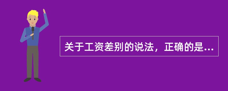 关于工资差别的说法，正确的是（　）。