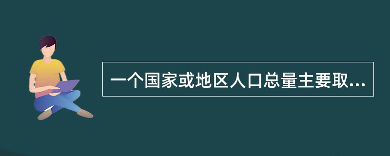 一个国家或地区人口总量主要取决于（　）。