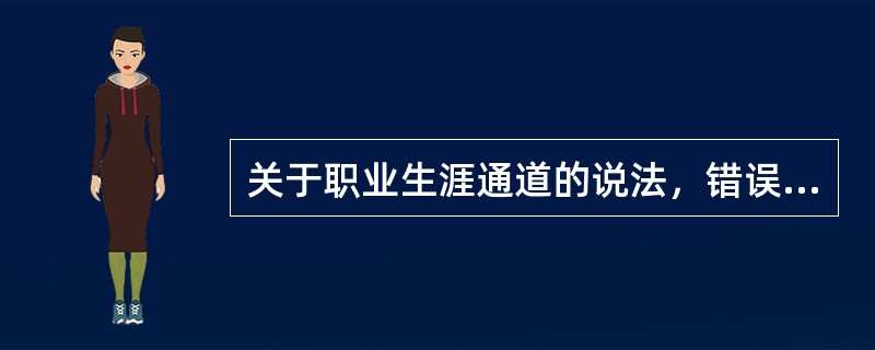 关于职业生涯通道的说法，错误的是（）。