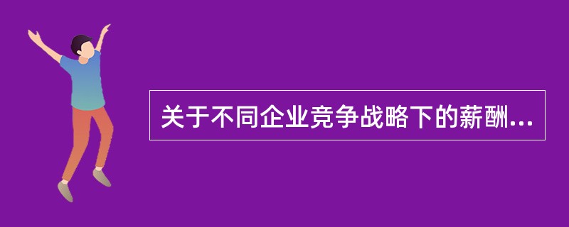 关于不同企业竞争战略下的薪酬管理特征的说法，正确的是（　）。