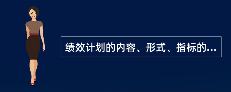 绩效计划的内容、形式、指标的设定要充分考虑到不同职位的特点，体现了绩效计划的（　）。