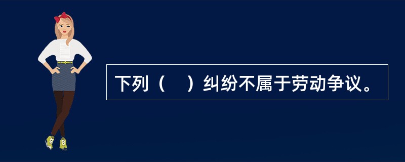下列（　）纠纷不属于劳动争议。
