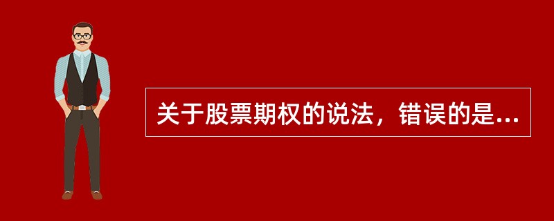 关于股票期权的说法，错误的是（　）。