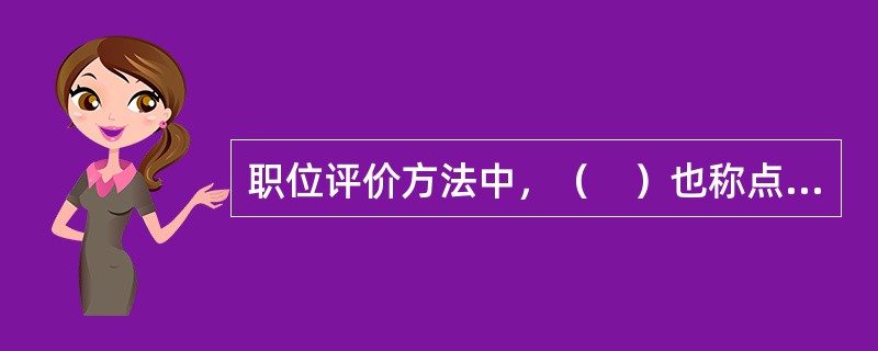 职位评价方法中，（　）也称点数法.评分法或计分法，是一种比较复杂的量化评价方法。