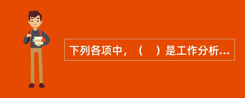 下列各项中，（　）是工作分析的重要成果文件，是职位评价的主要信息来源。