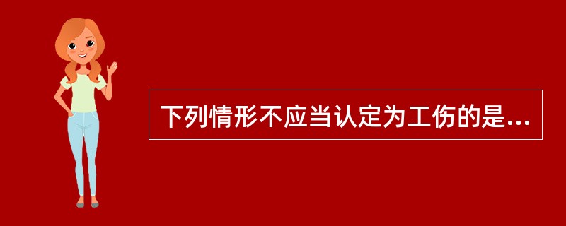 下列情形不应当认定为工伤的是（　）。