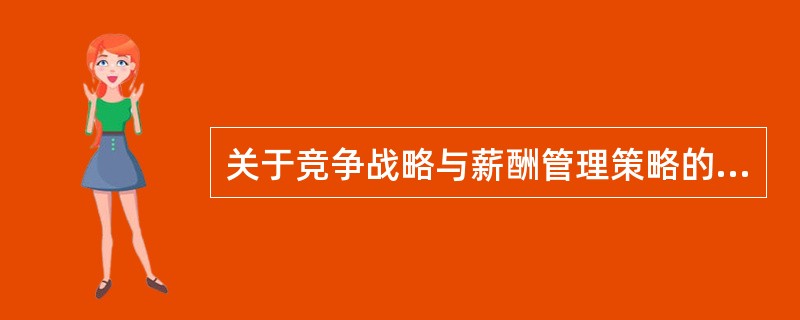 关于竞争战略与薪酬管理策略的说法，正确的是（　）。