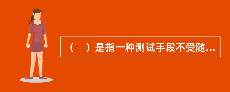 （　）是指一种测试手段不受随机误差干扰的程度，它反映了一个人在反复接受同一种测试或等值形式的测试时所得到的分数的一致性程度。