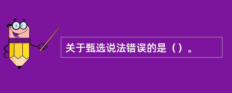 关于甄选说法错误的是（）。