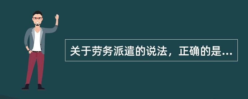 关于劳务派遣的说法，正确的是（　）。