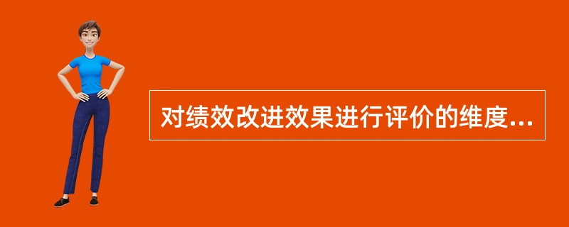 对绩效改进效果进行评价的维度包括（　）。