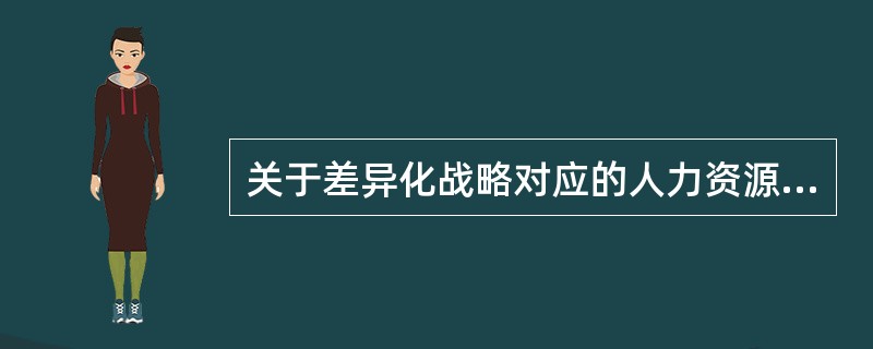 关于差异化战略对应的人力资源管理策略的说法，错误的是（　）。