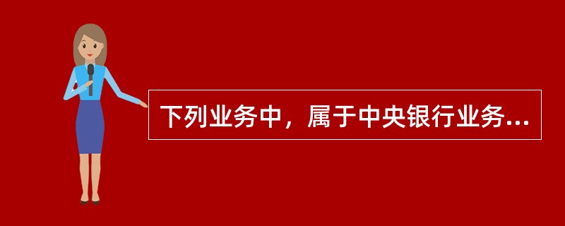 下列业务中，属于中央银行业务的是（  ）。