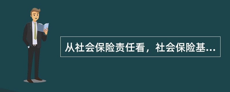 从社会保险责任看，社会保险基金的主要缴纳者是（　）。