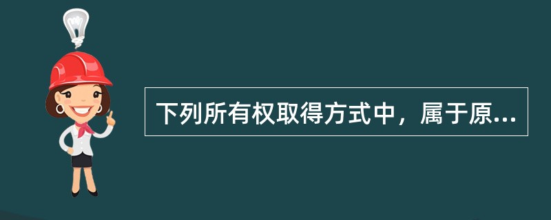 下列所有权取得方式中，属于原始取得的有（　）。