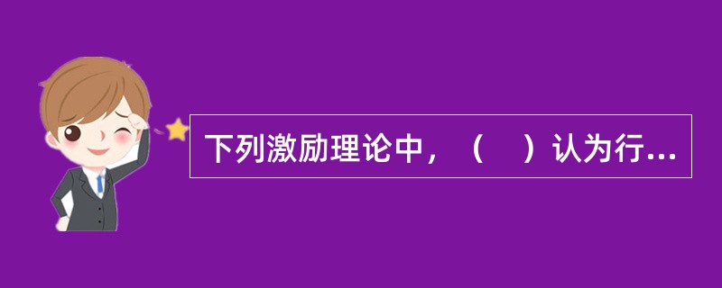 下列激励理论中，（　）认为行为的结果对行为本身的强化作用，是行为的主要驱动因素。